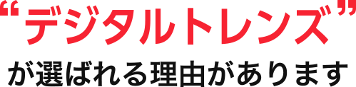 デジタルトレンズが選ばれる理由があります