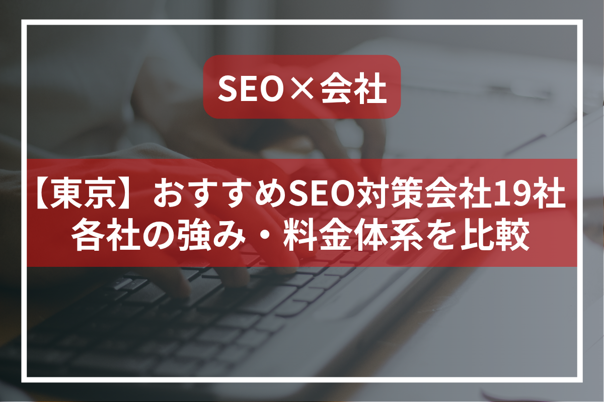 【東京】おすすめのSEO対策会社19社を比較一覧｜各社の強み・料金体系など解説