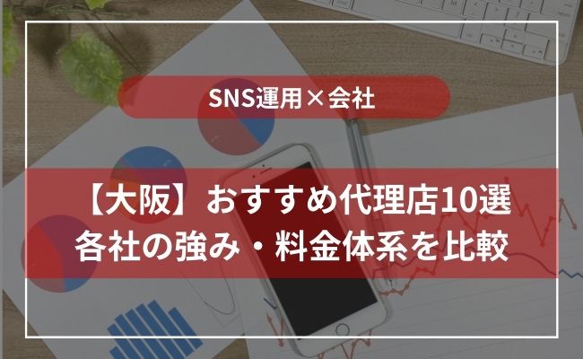 大阪のSNS運用の代行会社10選！大手・高コスパなど分野別に厳選
