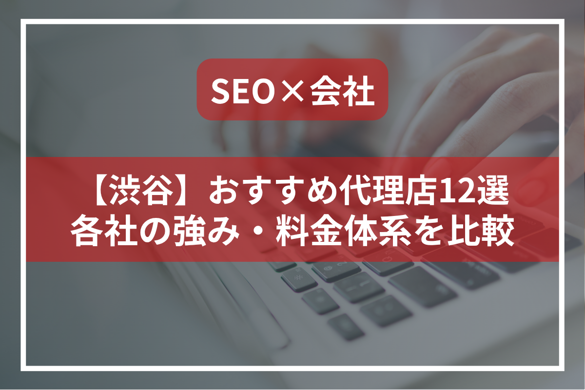 【渋谷】SEO対策会社12選！実績豊富・少額から依頼できる・リスティングにも強い