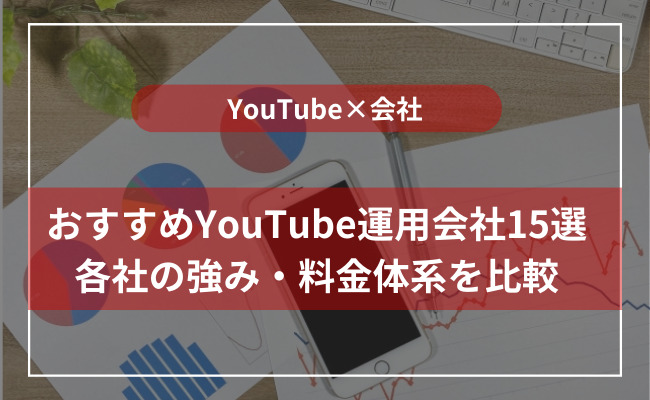 おすすめのYouTube運用代行会社15選！メリットやデメリット、ポイントについても解説