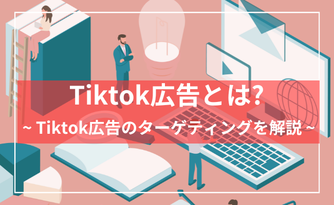 TikTok広告のターゲティングの種類やコツ、範囲について解説
