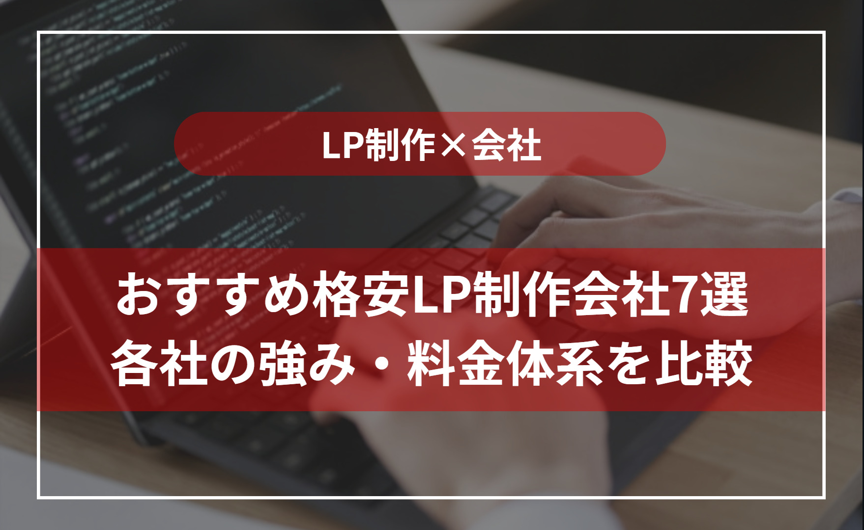 LP制作を格安で依頼できるおすすめ会社8選！料金相場や依頼時の注意点 