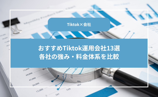 【2025年最新版】TikTok運用代行会社13選！費用相場やポイントについて解説