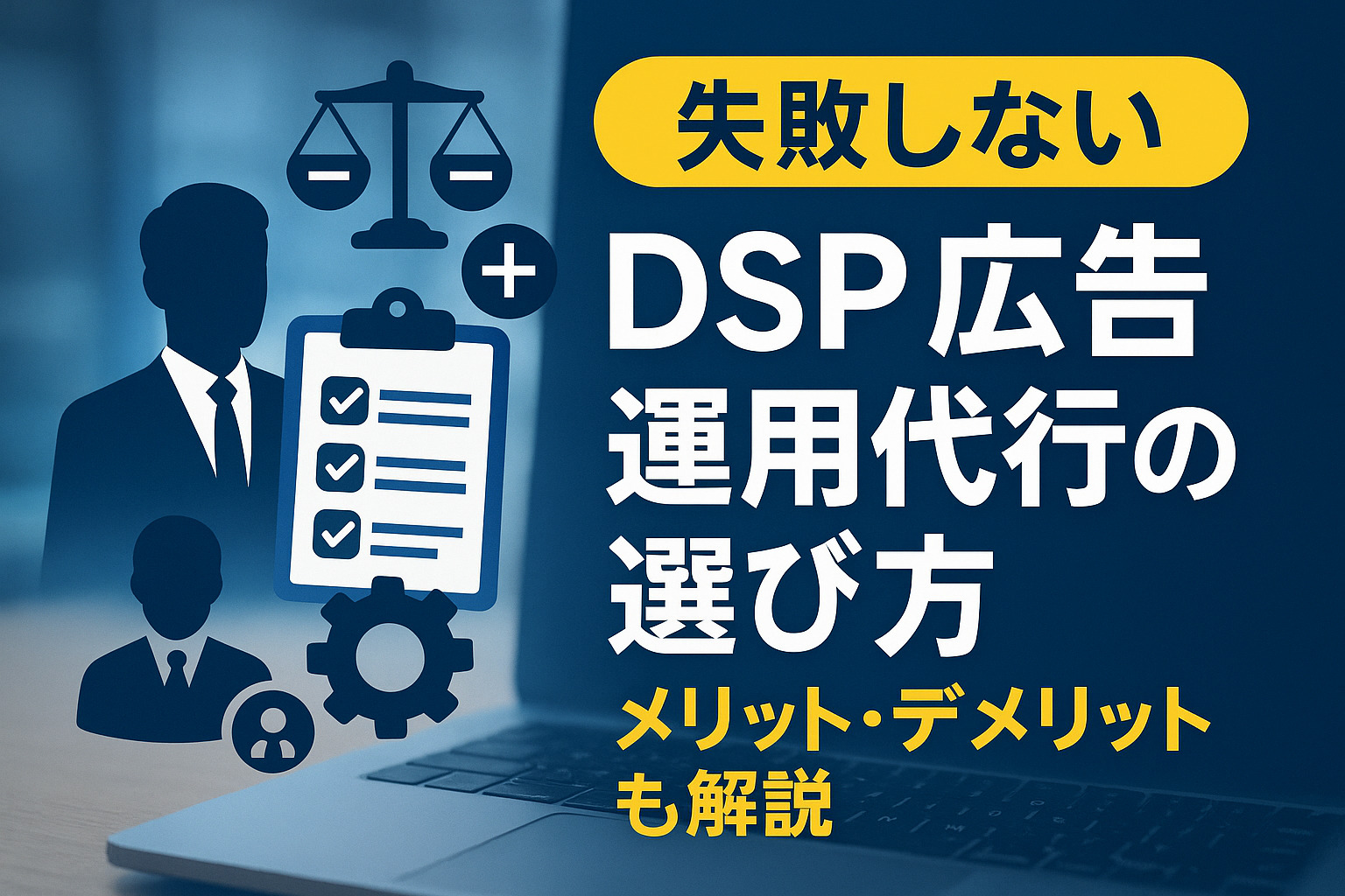 DSP広告の運用代行を選ぶポイント！メリットやデメリット、依頼範囲も解説