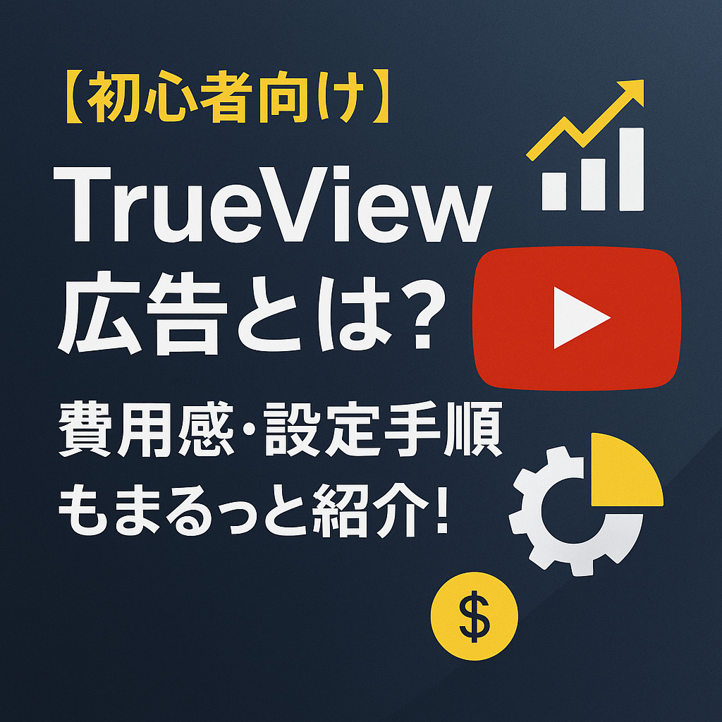 TrueView広告とは?メリットやデメリット、設定手順、費用感まで解説