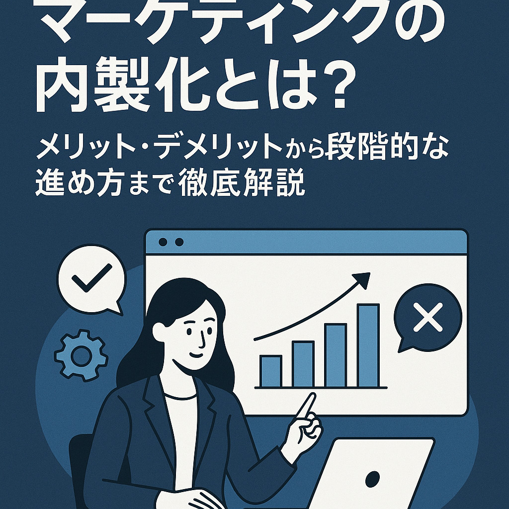 マーケティングの内製化とは？メリット・デメリットから段階的な進め方まで徹底解説