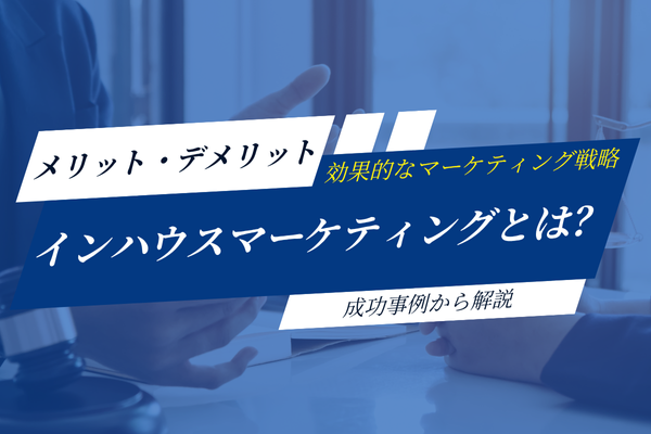 インハウスマーケティングとは？メリット・デメリットから成功事例まで徹底解説