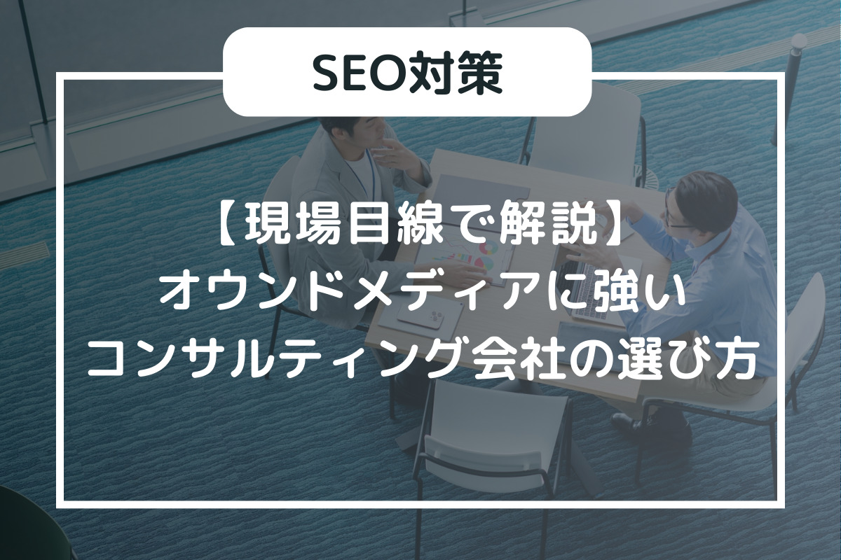 現場目線で解説】オウンドメディアに強いコンサルティング会社の選び方
