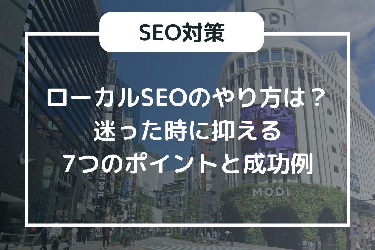 ローカルSEOのやり方は？迷った時に抑える7つのポイントと成功例