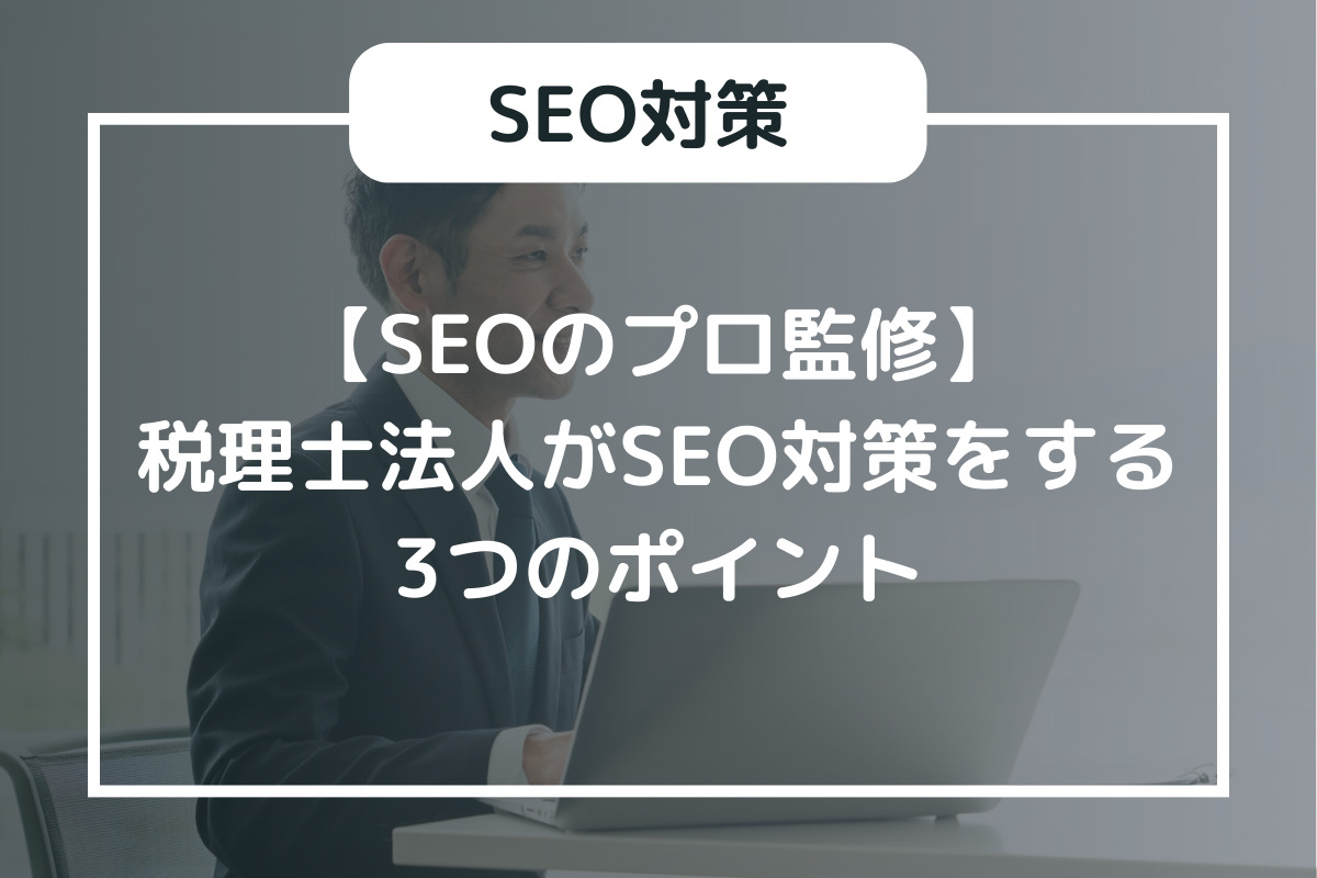 【SEOのプロ監修】税理士法人がSEO対策をする3つのポイント
