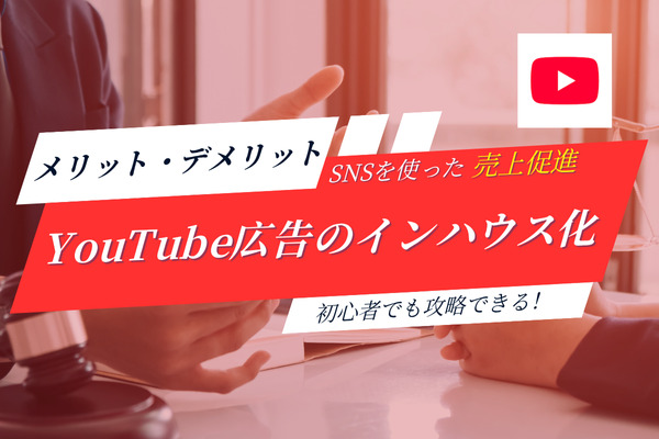 YouTube広告のインハウス運用のメリット・デメリットと費用対効果を高めるポイントを紹介！