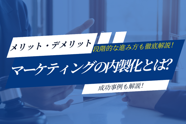 マーケティングの内製化とは?メリット・デメリットから段階的な進め方まで徹底解説