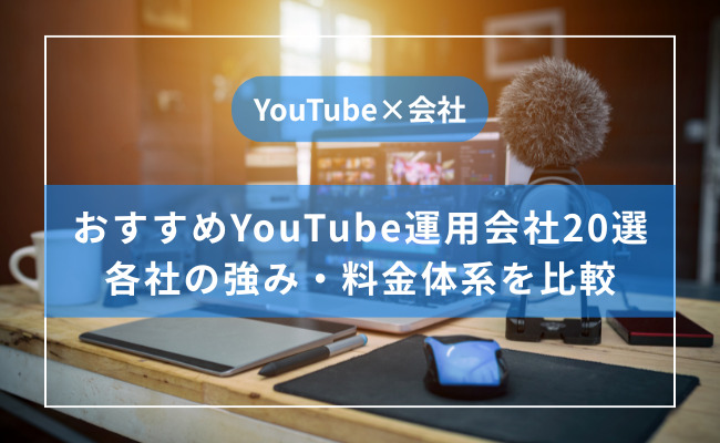 おすすめのYouTube運用代行会社20選！メリットやデメリット、ポイントについても解説