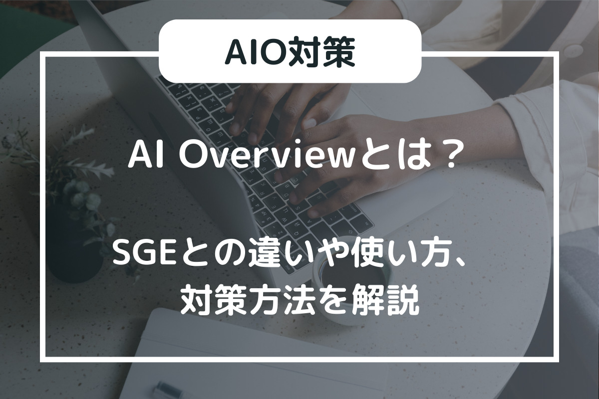 AI Overviewとは？SGEとの違いや使い方、対策方法を解説