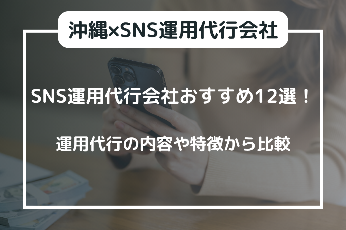 沖縄のSNS運用代行会社おすすめ12選|特徴を徹底比較