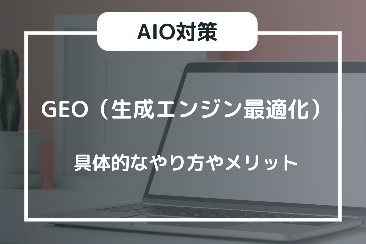 GEO（生成エンジン最適化）とは？具体的なやり方や今取り組むメリット