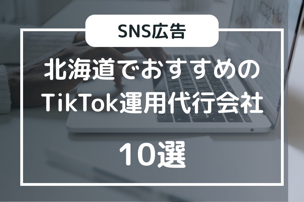 北海道のTikTok運用代行会社10選：選び方から準備内容まで紹介