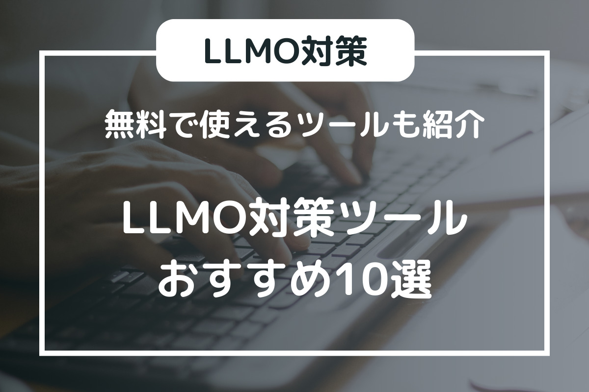 LLMO対策ツールおすすめ10選 無料で使えるツールも紹介