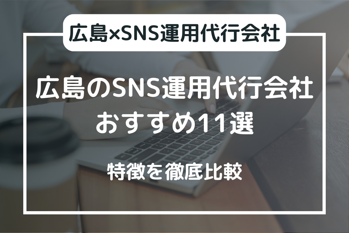 広島のSNS運用代行会社おすすめ11選｜特徴を徹底比較