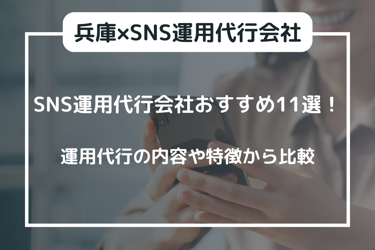 【兵庫】SNS運用代行会社おすすめ11選！運用代行の内容や特徴から比較