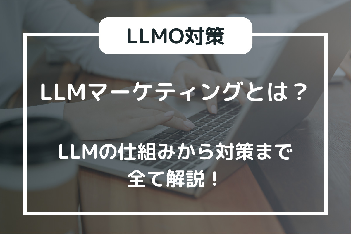 LLMマーケティングとは？LLMの仕組みから対策まで全て解説！