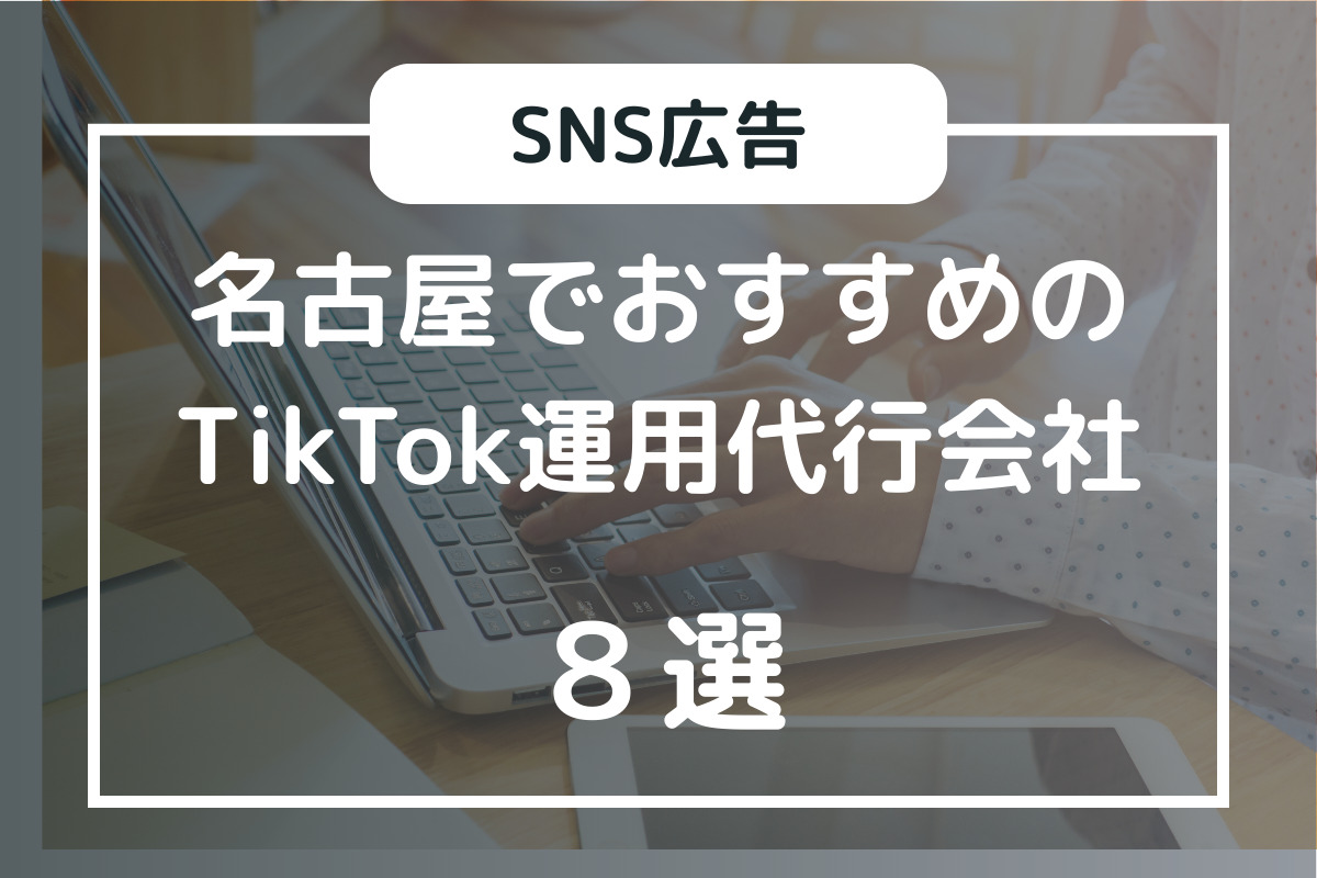 名古屋のTikTok運用代行会社８選：選び方から準備内容まで紹介