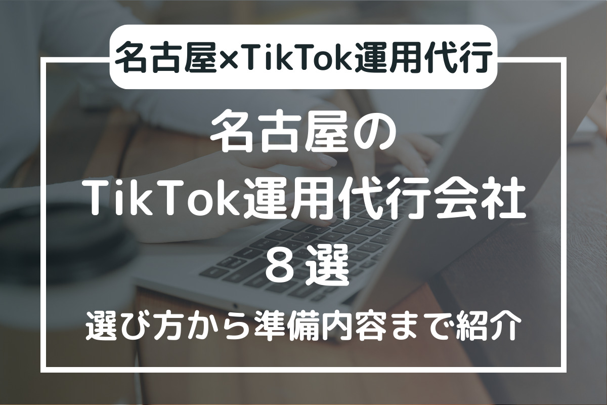 名古屋のTikTok運用代行会社８選：選び方から準備内容まで紹介