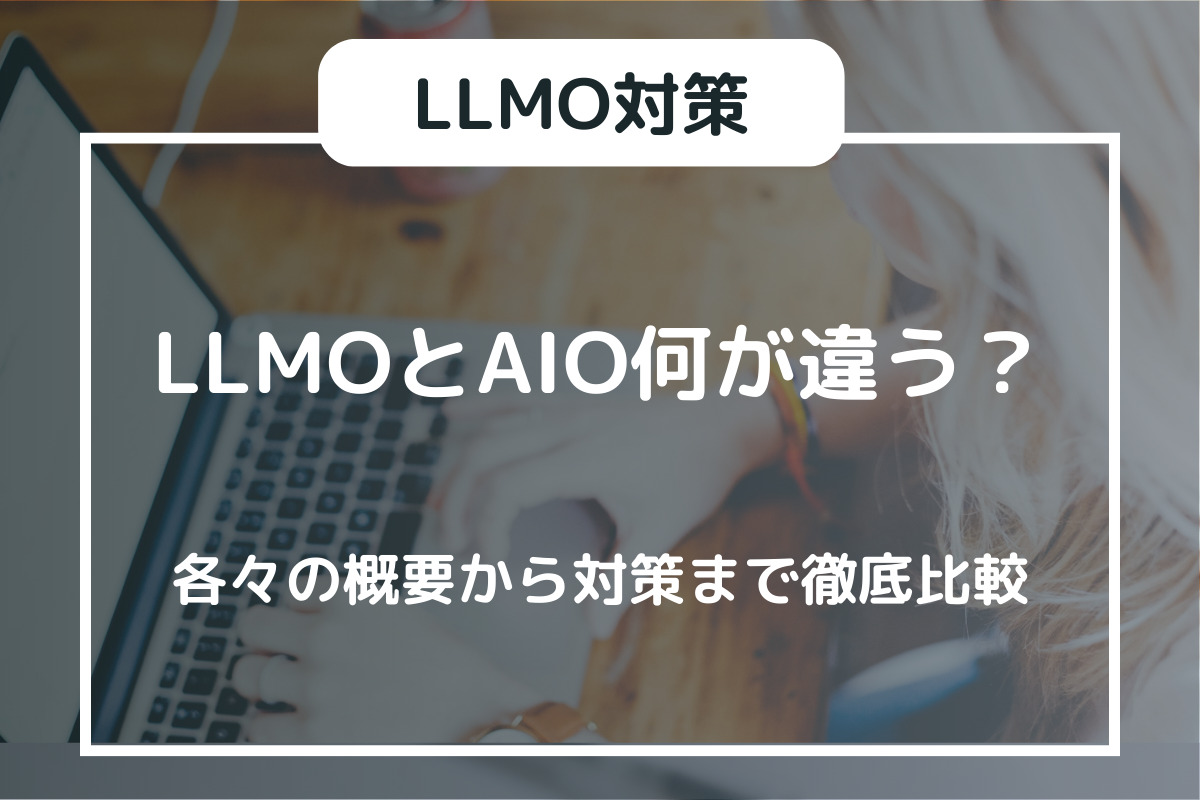 LLMOとAIO何が違う？各々の概要から対策まで徹底比較