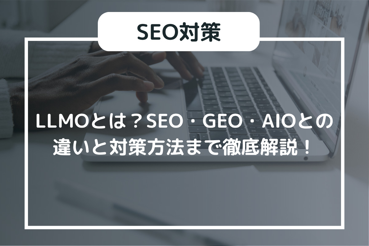 LLMOとは?SEO・GEO・AIOとの違いと対策方法まで徹底解説!