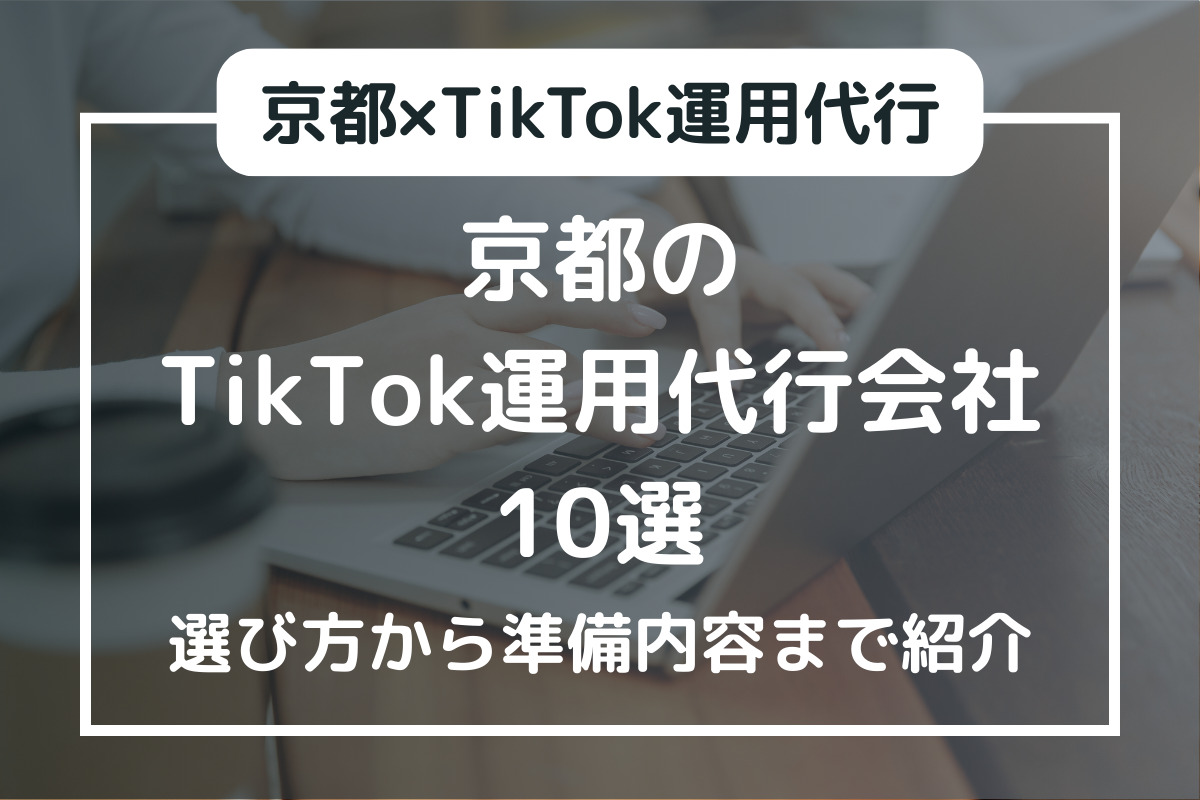 京都のTikTok運用代行会社10選：選び方から準備内容まで紹介