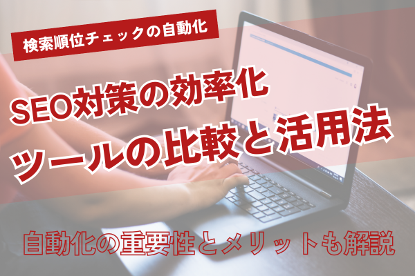 検索順位チェックを自動化！SEO効率化のおすすめツール比較と活用法を徹底解説