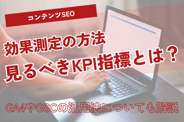 コンテンツSEOの効果測定を徹底解説！見るべきKPI指標からGA4・GSC活用法、実践手順まで