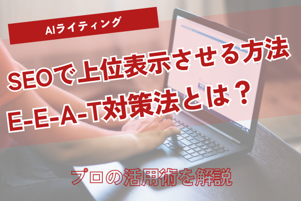 AIライティングでSEO記事を上位表示させる方法|E-E-A-T対策とプロの活用術を徹底解説