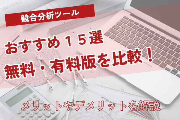競合分析ツールおすすめ15選【2025年最新】無料・有料版を徹底比較！