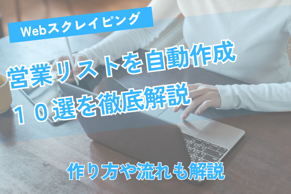 Webスクレイピングで営業リストを自動作成！作り方や流れも解説