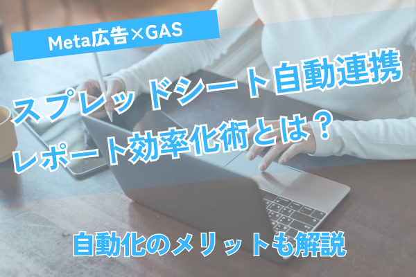 Meta広告×GASでスプレッドシート自動連携！レポート効率化術