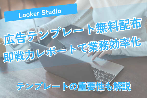 Looker Studio 広告テンプレート無料配布！即戦力レポートで業務効率化