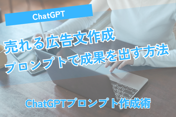 ChatGPTで売れる広告文作成！プロンプトで成果を出す方法