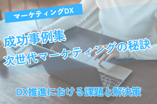 マーケティングDX成功事例集｜次世代マーケティングの秘訣
