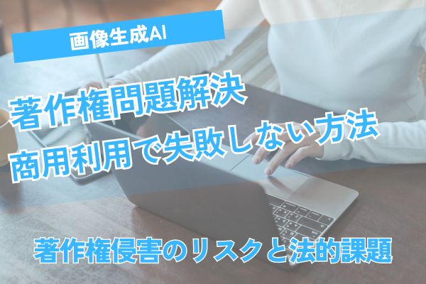 画像生成AIの著作権問題解決！商用利用で失敗しない方法