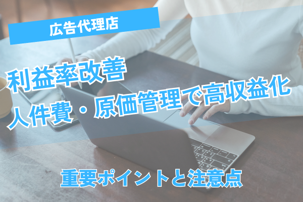 広告代理店の利益率改善：人件費・原価管理で高収益化