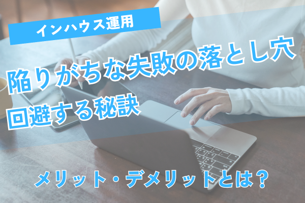 インハウス運用で陥りがちな失敗の落とし穴と回避する秘訣