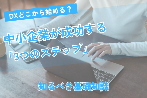 DXどこから始める？中小企業が成功する「3つのステップ」